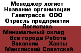 Менеджер-логист › Название организации ­ Главтрасса, ООО › Отрасль предприятия ­ Логистика › Минимальный оклад ­ 1 - Все города Работа » Вакансии   . Ханты-Мансийский,Советский г.